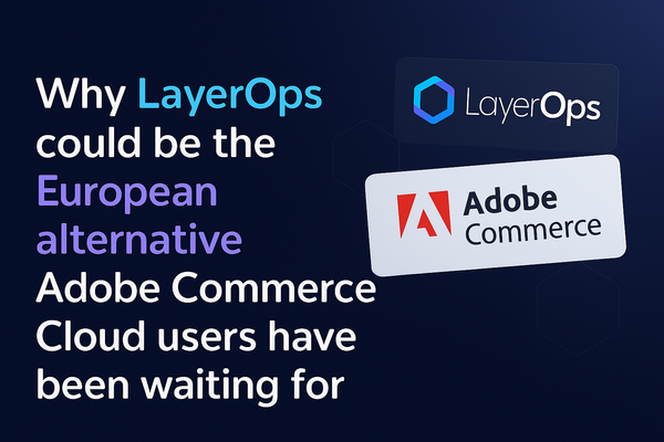 Why LayerOps could be the european alternative Adobe Commerce Cloud users have been waiting for